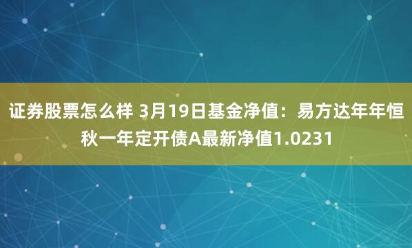 证券股票怎么样 3月19日基金净值：易方达年年恒秋一年定开债A最新净值1.0231