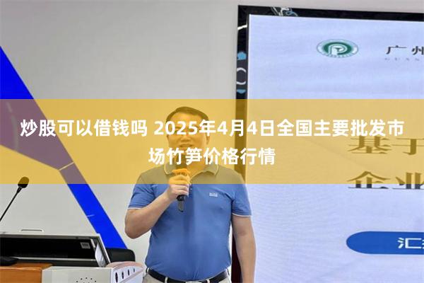 炒股可以借钱吗 2025年4月4日全国主要批发市场竹笋价格行情