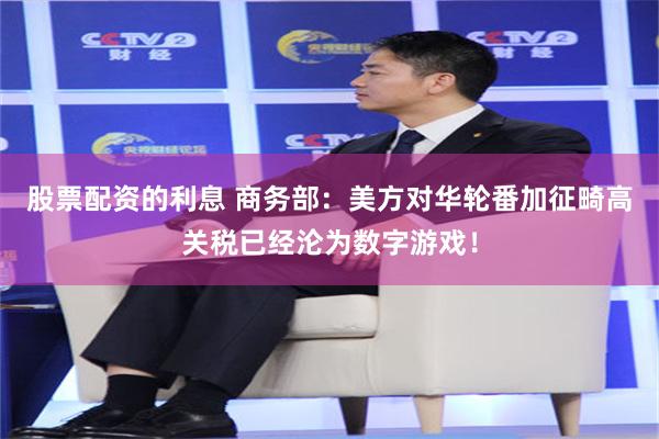 股票配资的利息 商务部：美方对华轮番加征畸高关税已经沦为数字游戏！