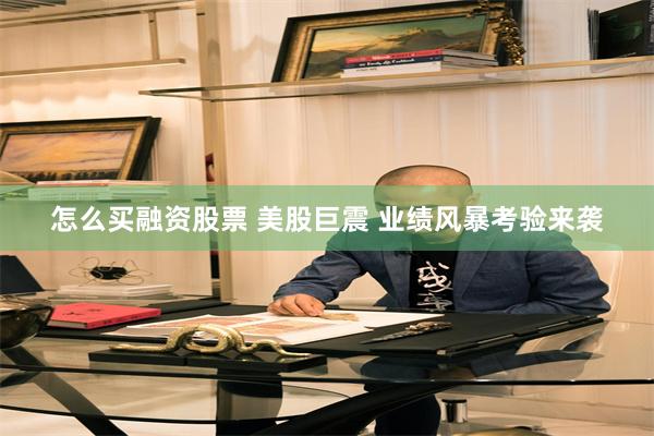 怎么买融资股票 美股巨震 业绩风暴考验来袭