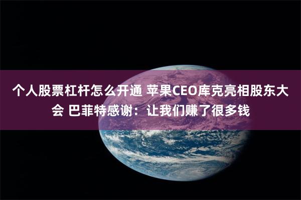 个人股票杠杆怎么开通 苹果CEO库克亮相股东大会 巴菲特感谢：让我们赚了很多钱