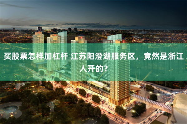 买股票怎样加杠杆 江苏阳澄湖服务区，竟然是浙江人开的？