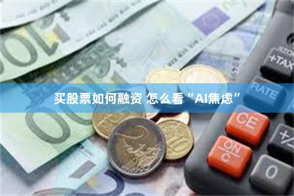 买股票如何融资 怎么看“AI焦虑”