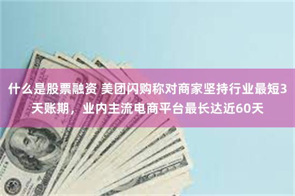 什么是股票融资 美团闪购称对商家坚持行业最短3天账期，业内主流电商平台最长达近60天