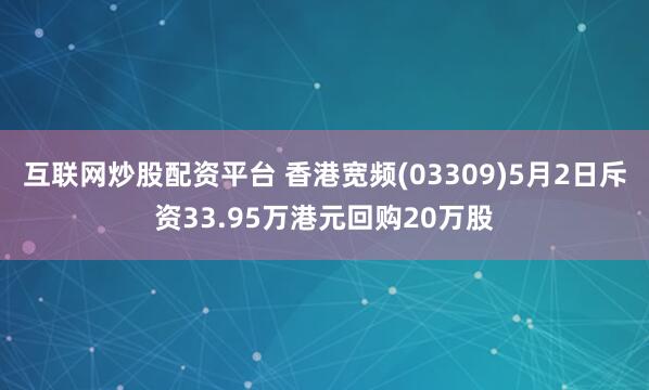 互联网炒股配资平台 香港宽频(03309)5月2日斥资33.95万港元回购20万股