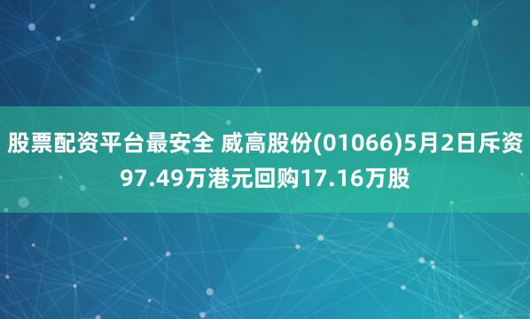 股票配资平台最安全 威高股份(01066)5月2日斥资97.49万港元回购17.16万股