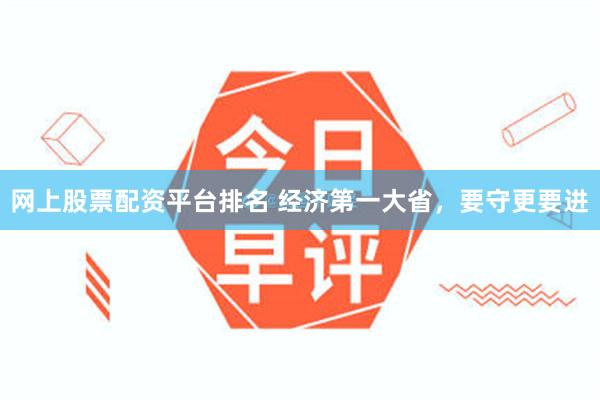 网上股票配资平台排名 经济第一大省，要守更要进