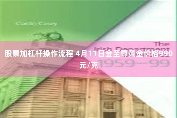 股票加杠杆操作流程 4月11日金至尊黄金价格990元/克
