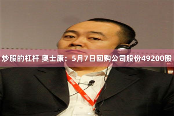 炒股的杠杆 奥士康：5月7日回购公司股份49200股