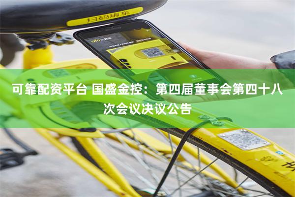 可靠配资平台 国盛金控：第四届董事会第四十八次会议决议公告