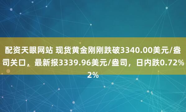 配资天眼网站 现货黄金刚刚跌破3340.00美元/盎司关口，最新报3339.96美元/盎司，日内跌0.72%