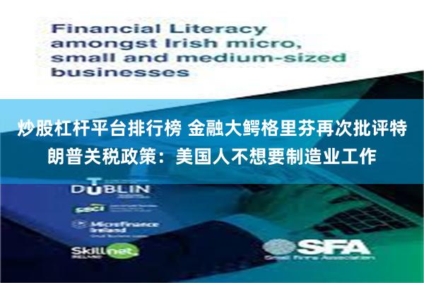 炒股杠杆平台排行榜 金融大鳄格里芬再次批评特朗普关税政策：美国人不想要制造业工作