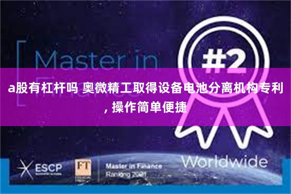 a股有杠杆吗 奥微精工取得设备电池分离机构专利, 操作简单便捷