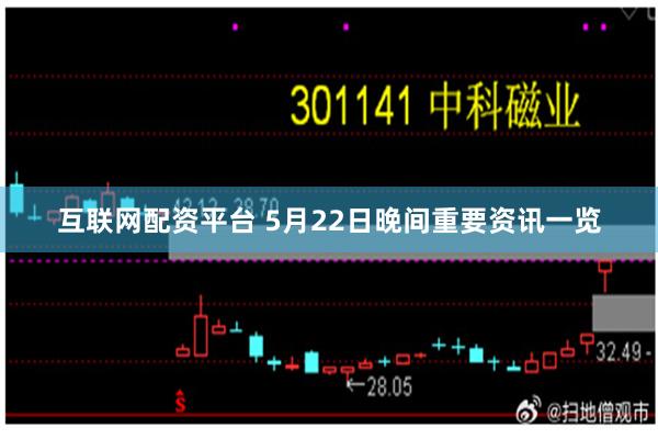 互联网配资平台 5月22日晚间重要资讯一览