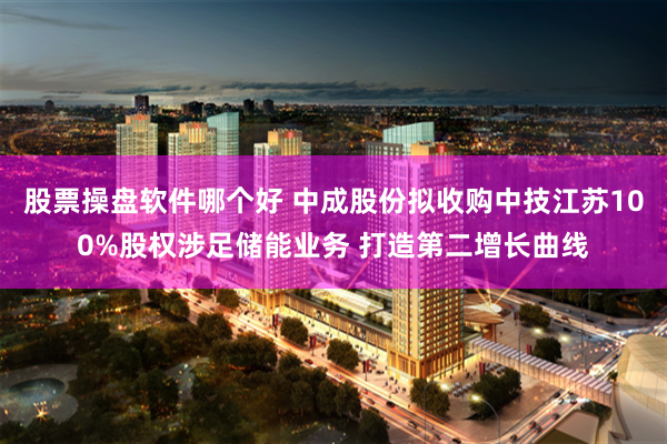 股票操盘软件哪个好 中成股份拟收购中技江苏100%股权涉足储能业务 打造第二增长曲线
