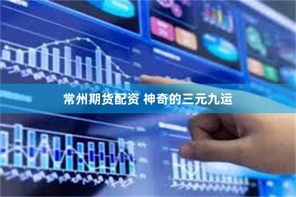 常州期货配资 神奇的三元九运