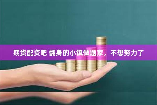 期货配资吧 翻身的小镇做题家，不想努力了