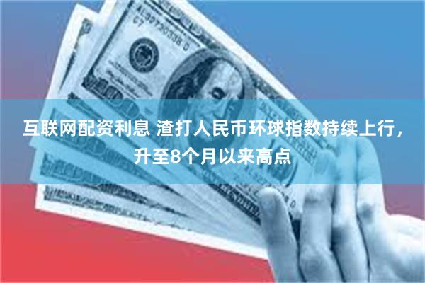 互联网配资利息 渣打人民币环球指数持续上行，升至8个月以来高点