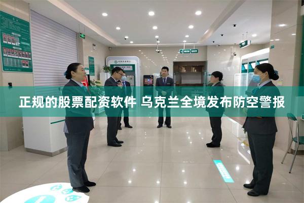 正规的股票配资软件 乌克兰全境发布防空警报