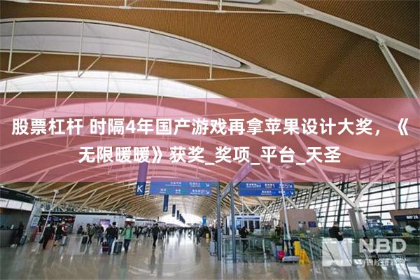 股票杠杆 时隔4年国产游戏再拿苹果设计大奖，《无限暖暖》获奖_奖项_平台_天圣