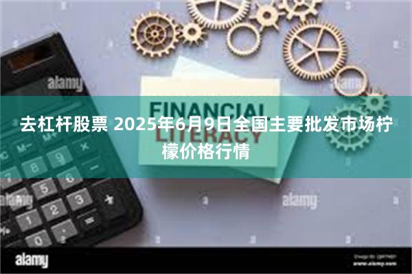 去杠杆股票 2025年6月9日全国主要批发市场柠檬价格行情
