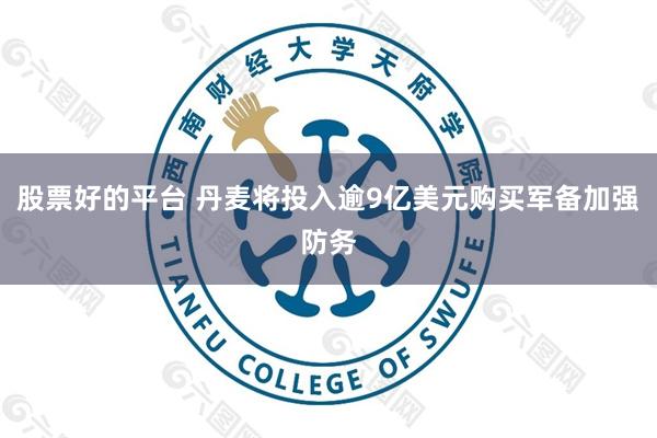 股票好的平台 丹麦将投入逾9亿美元购买军备加强防务