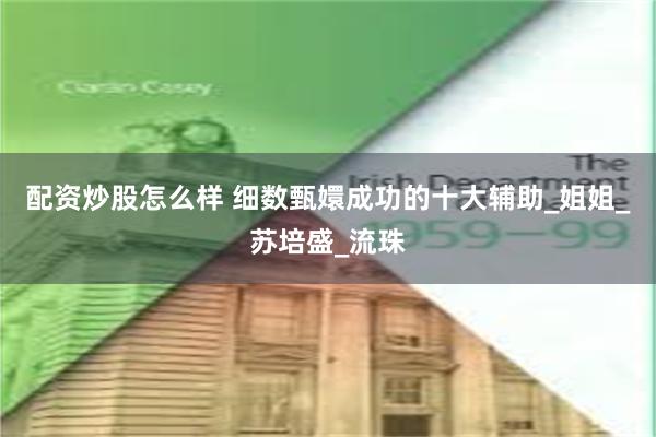 配资炒股怎么样 细数甄嬛成功的十大辅助_姐姐_苏培盛_流珠