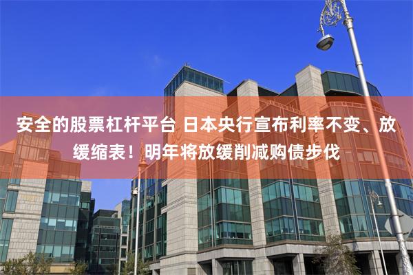 安全的股票杠杆平台 日本央行宣布利率不变、放缓缩表！明年将放缓削减购债步伐