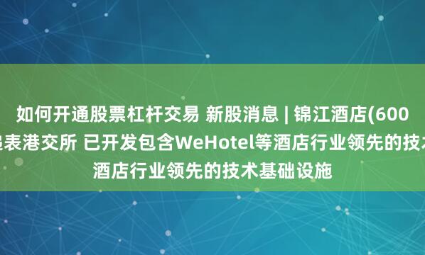 如何开通股票杠杆交易 新股消息 | 锦江酒店(600754.SH)递表港交所 已开发包含WeHotel等酒店行业领先的技术基础设施