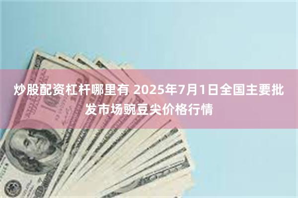 炒股配资杠杆哪里有 2025年7月1日全国主要批发市场豌豆尖价格行情