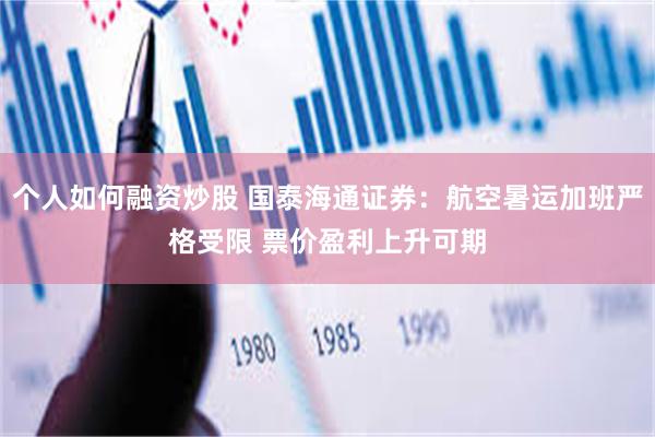个人如何融资炒股 国泰海通证券：航空暑运加班严格受限 票价盈利上升可期