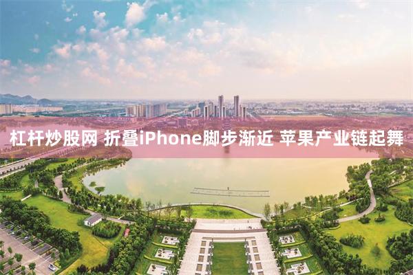 杠杆炒股网 折叠iPhone脚步渐近 苹果产业链起舞