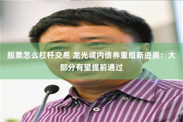 股票怎么杠杆交易 龙光境内债券重组新进展：大部分有望提前通过