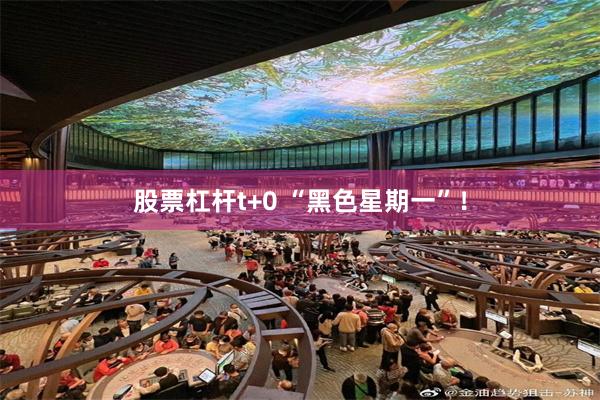 股票杠杆t+0 “黑色星期一”！