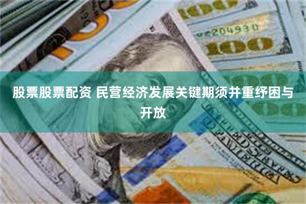 股票股票配资 民营经济发展关键期须并重纾困与开放