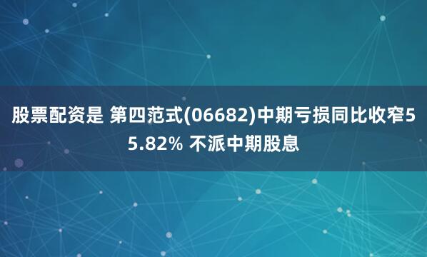 股票配资是 第四范式(06682)中期亏损同比收窄55.82% 不派中期股息