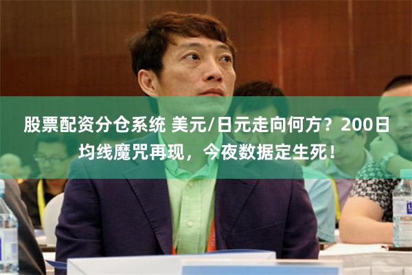 股票配资分仓系统 美元/日元走向何方？200日均线魔咒再现，今夜数据定生死！