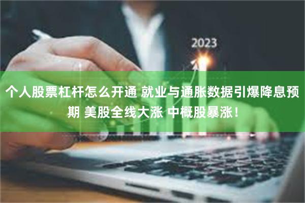 个人股票杠杆怎么开通 就业与通胀数据引爆降息预期 美股全线大涨 中概股暴涨！