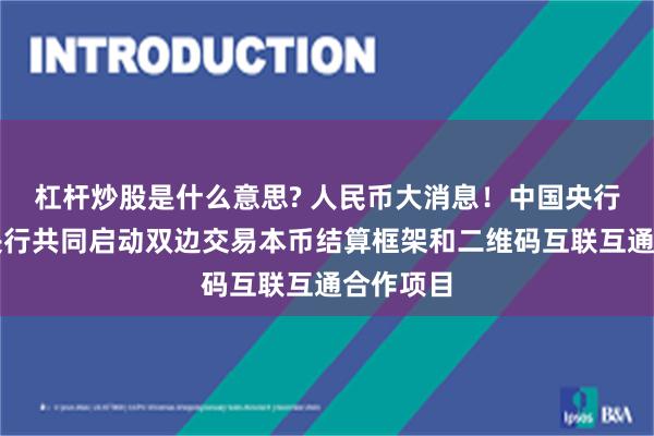 杠杆炒股是什么意思? 人民币大消息！中国央行与印尼央行共同启动双边交易本币结算框架和二维码互联互通合作项目