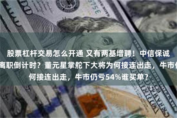 股票杠杆交易怎么开通 又有两基增聘！中信保诚小微盘核心江峰离职倒计时？董元星掌舵下大将为何接连出走，牛市仍亏54%谁买单？