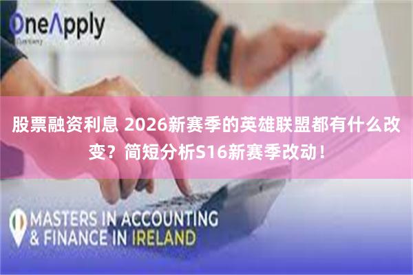 股票融资利息 2026新赛季的英雄联盟都有什么改变？简短分析S16新赛季改动！
