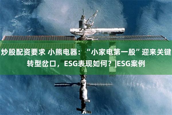 炒股配资要求 小熊电器:“小家电第一股”迎来关键转型岔口,ESG表现如何?|ESG案例