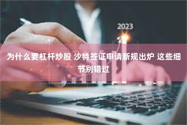 为什么要杠杆炒股 沙特签证申请新规出炉 这些细节别错过