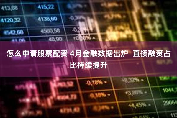 怎么申请股票配资 4月金融数据出炉  直接融资占比持续提升