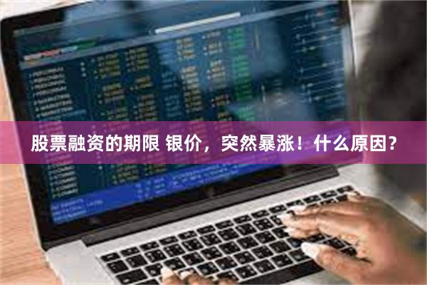 股票融资的期限 银价，突然暴涨！什么原因？