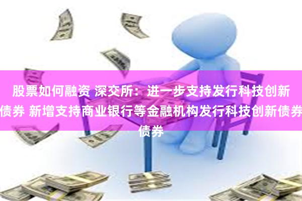 股票如何融资 深交所：进一步支持发行科技创新债券 新增支持商业银行等金融机构发行科技创新债券