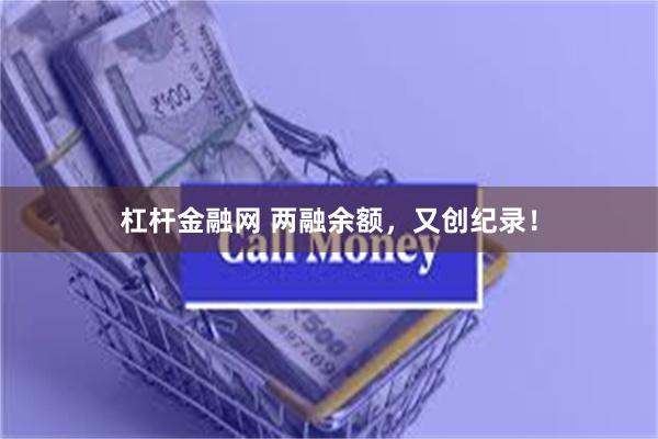 杠杆金融网 两融余额，又创纪录！