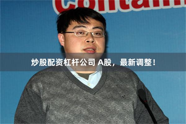 炒股配资杠杆公司 A股，最新调整！
