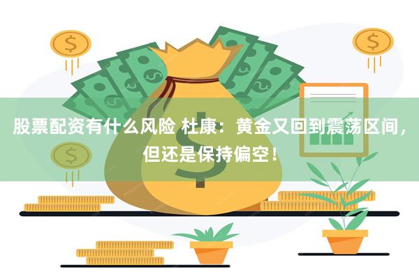 股票配资有什么风险 杜康：黄金又回到震荡区间，但还是保持偏空！
