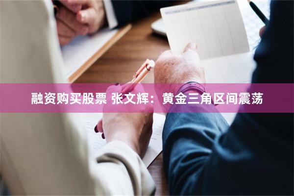 融资购买股票 张文辉：黄金三角区间震荡